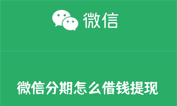 微信分期怎么借钱提现