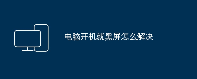 电脑开机就黑屏怎么解决