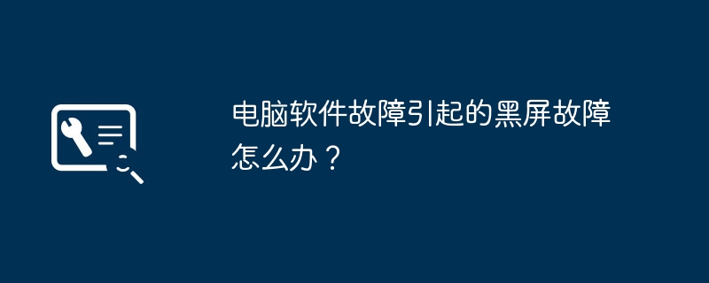 电脑软件故障引起的黑屏故障怎么办？