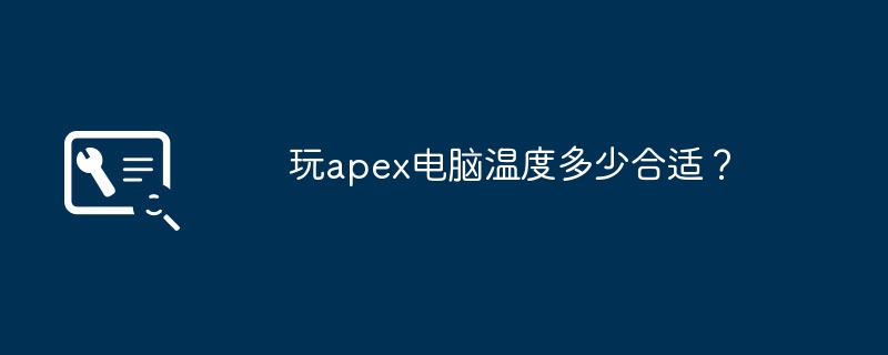 玩apex电脑温度多少合适？