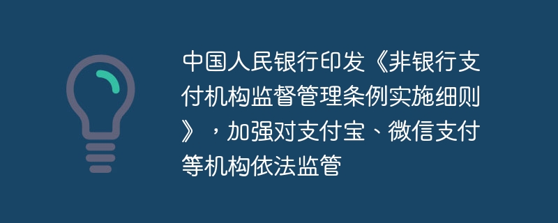 中国人民银行印发《非银行支付机构监督管理条例实施细则》，加强对支付宝、微信支付等机构依法监管