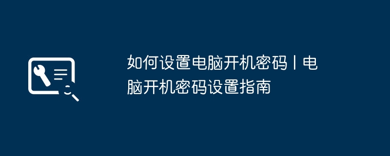 如何设置电脑开机密码 | 电脑开机密码设置指南