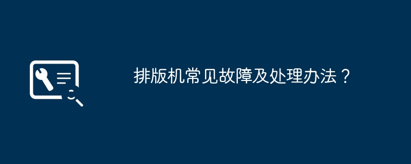 排版机常见故障及处理办法？