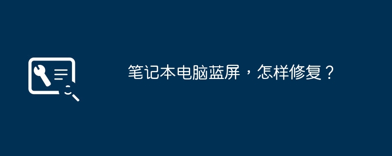 笔记本电脑蓝屏，怎样修复？