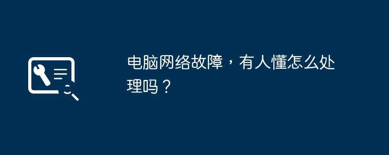 电脑网络故障，有人懂怎么处理吗？