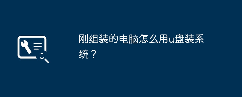 刚组装的电脑怎么用u盘装系统？