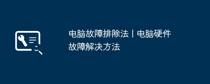 电脑故障排除法 | 电脑硬件故障解决方法