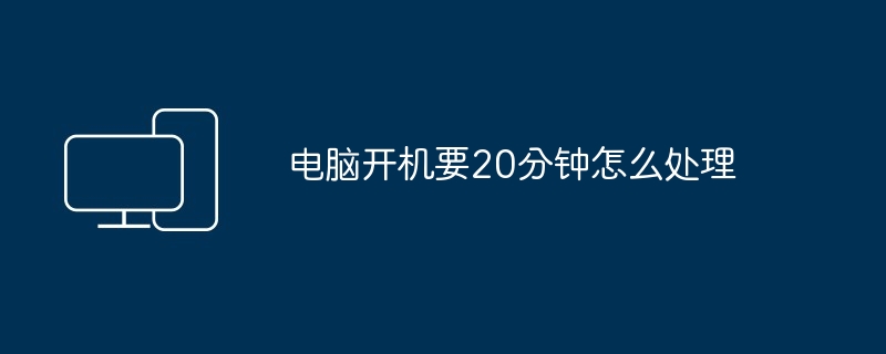 电脑开机要20分钟怎么处理