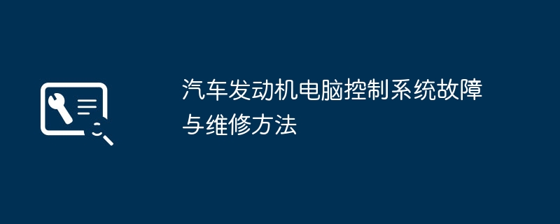 汽车发动机电脑控制系统故障与维修方法