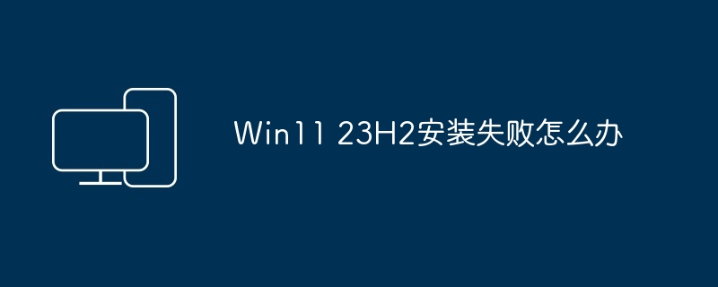 Win11 23H2安装失败怎么办