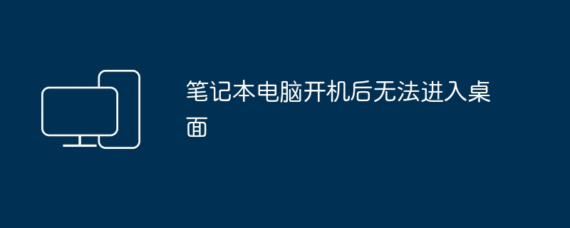 笔记本电脑开机后无法进入桌面