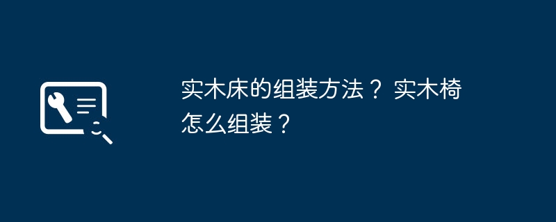 实木床的组装方法？ 实木椅怎么组装？