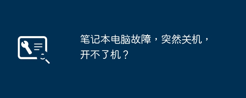 笔记本电脑故障，突然关机，开不了机？