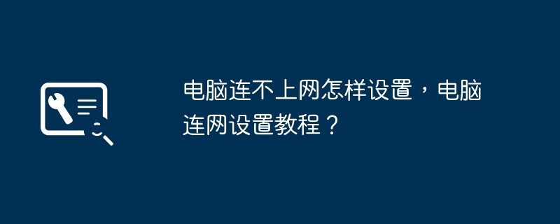 电脑连不上网怎样设置，电脑连网设置教程？