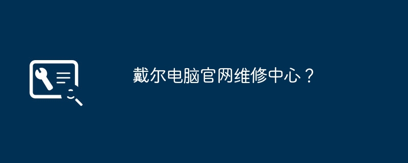 戴尔电脑官网维修中心？