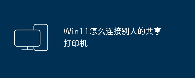 Win11怎么连接别人的共享打印机