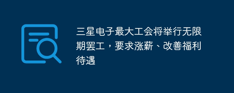 三星电子最大工会将举行无限期罢工，要求涨薪、改善福利待遇