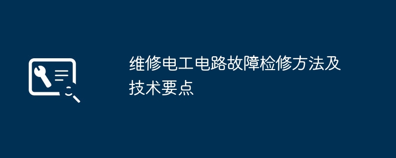 维修电工电路故障检修方法及技术要点