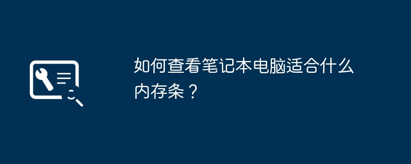 如何查看笔记本电脑适合什么内存条？