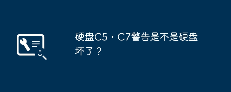 硬盘C5，C7警告是不是硬盘坏了？