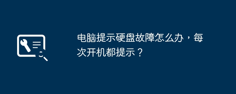 电脑提示硬盘故障怎么办，每次开机都提示？