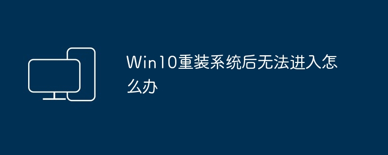 Win10重装系统后无法进入怎么办