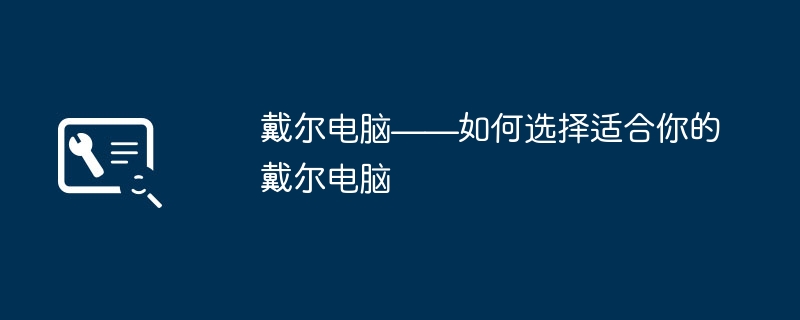 戴尔电脑——如何选择适合你的戴尔电脑