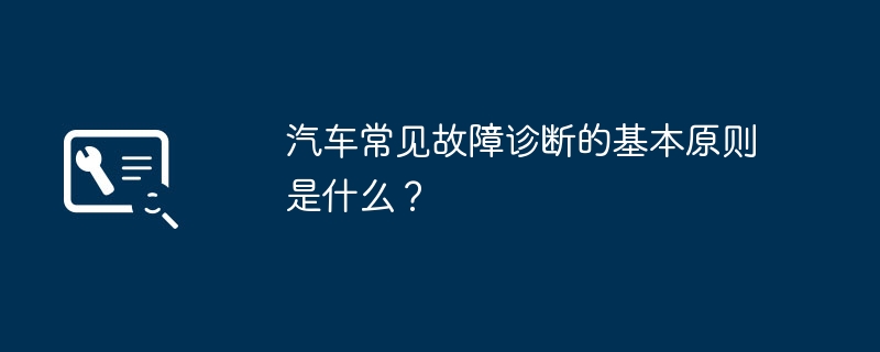 汽车常见故障诊断的基本原则是什么？