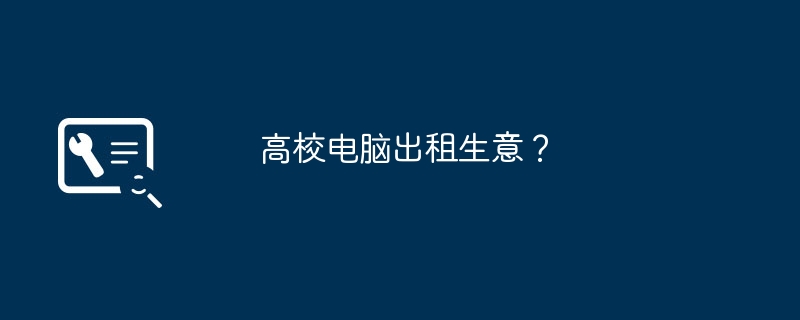 高校电脑出租生意？