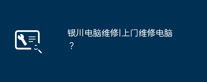 银川电脑维修|上门维修电脑？