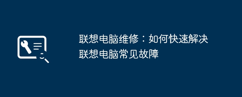 联想电脑维修：如何快速解决联想电脑常见故障