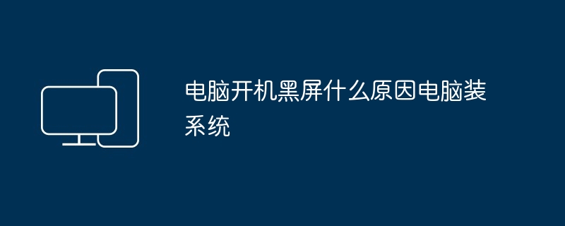 电脑开机黑屏什么原因电脑装系统