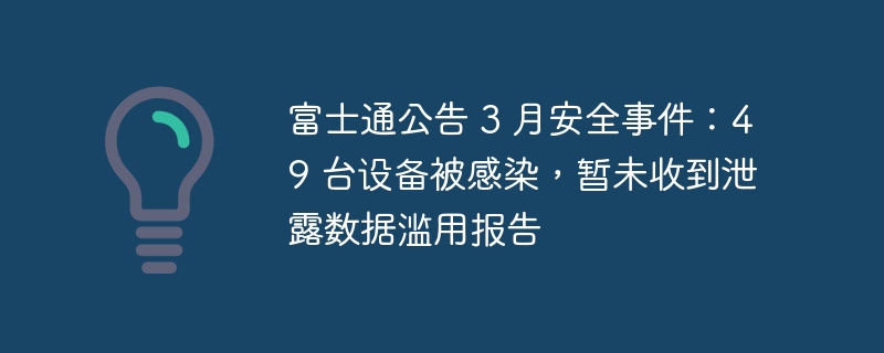 富士通公告 3 月安全事件：49 台设备被感染，暂未收到泄露数据滥用报告