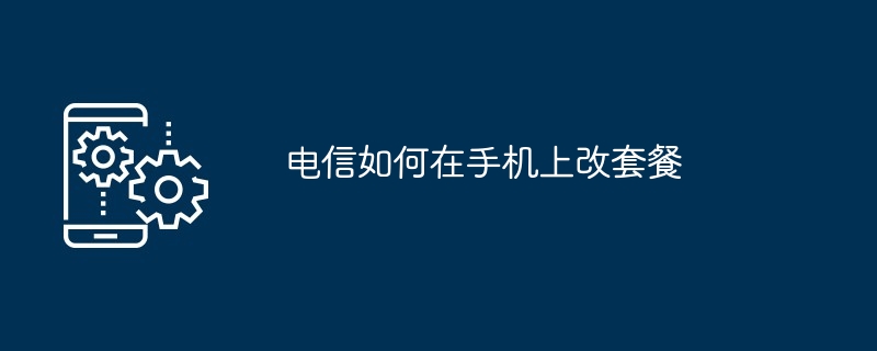 电信如何在手机上改套餐