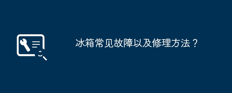 冰箱常见故障以及修理方法？